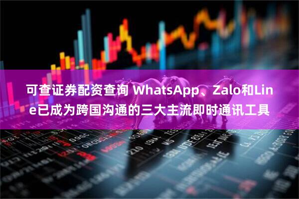 可查证券配资查询 WhatsApp、Zalo和Line已成为跨国沟通的三大主流即时通讯工具