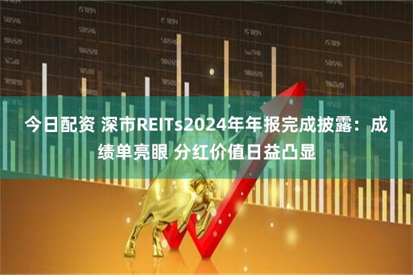 今日配资 深市REITs2024年年报完成披露：成绩单亮眼 分红价值日益凸显