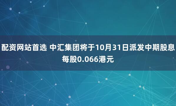 配资网站首选 中汇集团将于10月31日派发中期股息每股0.066港元