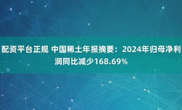 配资平台正规 中国稀土年报摘要：2024年归母净利润同比减少168.69%