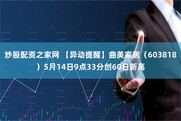 炒股配资之家网 【异动提醒】曲美家居（603818）5月14日9点33分创60日新高