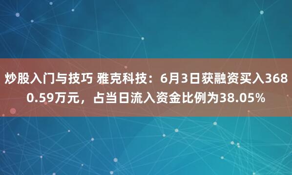 炒股入门与技巧 雅克科技：6月3日获融资买入3680.59万元，占当日流入资金比例为38.05%