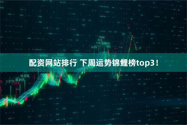 配资网站排行 下周运势锦鲤榜top3！