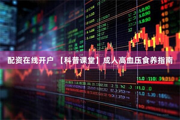 配资在线开户 【科普课堂】成人高血压食养指南