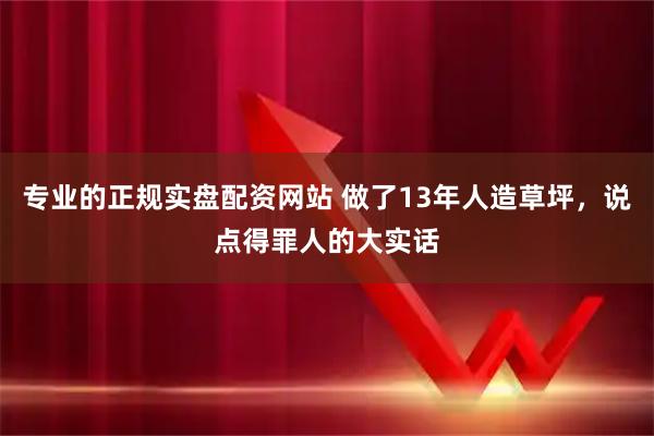 专业的正规实盘配资网站 做了13年人造草坪，说点得罪人的大实话