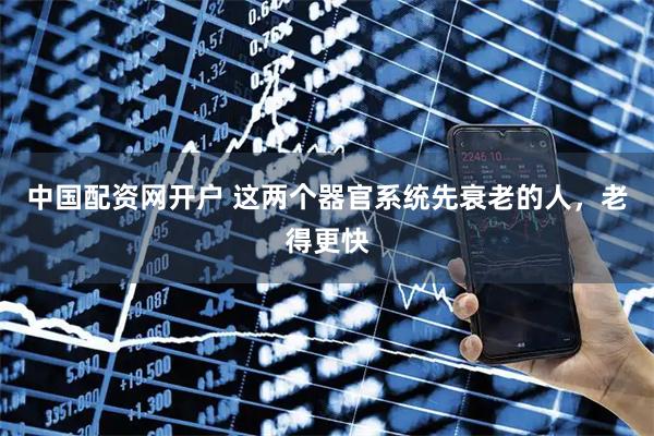 中国配资网开户 这两个器官系统先衰老的人，老得更快